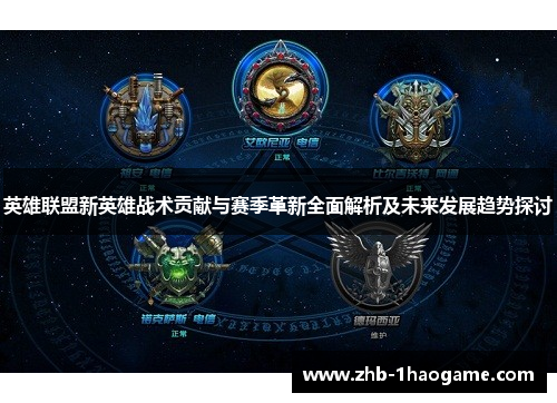 英雄联盟新英雄战术贡献与赛季革新全面解析及未来发展趋势探讨