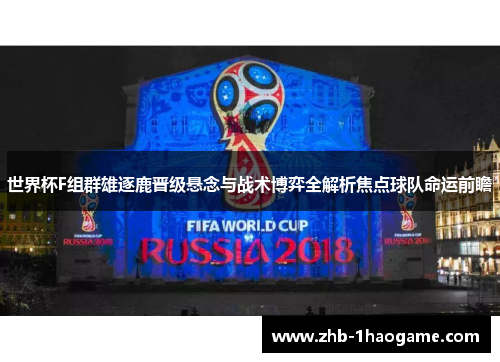 世界杯F组群雄逐鹿晋级悬念与战术博弈全解析焦点球队命运前瞻