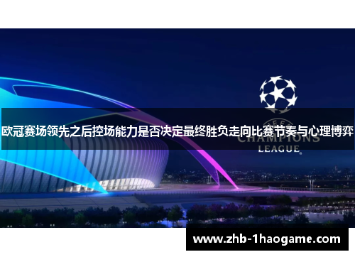 欧冠赛场领先之后控场能力是否决定最终胜负走向比赛节奏与心理博弈
