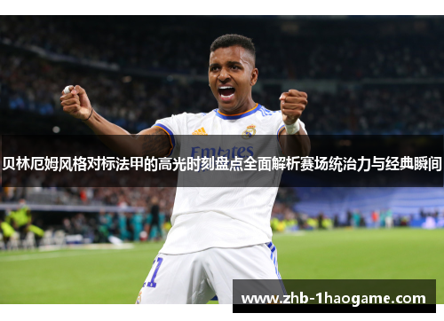 贝林厄姆风格对标法甲的高光时刻盘点全面解析赛场统治力与经典瞬间