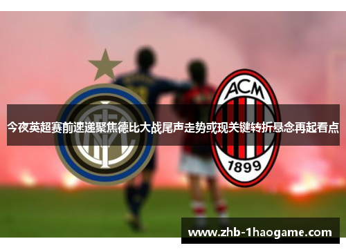 今夜英超赛前速递聚焦德比大战尾声走势或现关键转折悬念再起看点