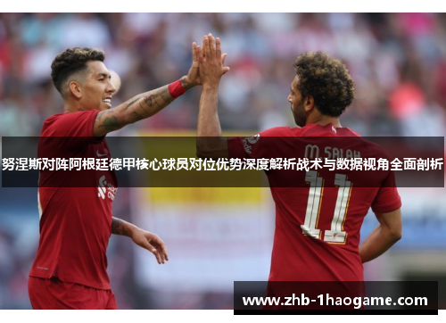 努涅斯对阵阿根廷德甲核心球员对位优势深度解析战术与数据视角全面剖析