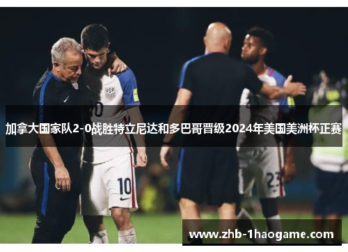 加拿大国家队2-0战胜特立尼达和多巴哥晋级2024年美国美洲杯正赛 加拿大国家队2-0战胜特立尼达和多巴哥晋级2024年美国美洲杯正赛