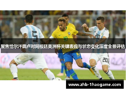 聚焦恰尔汗奥卢对阿根廷美洲杯关键表现与状态变化深度全景评估