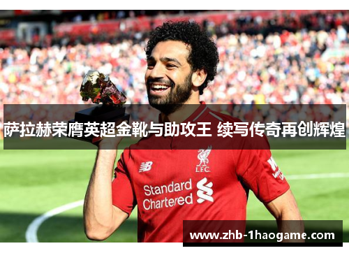 萨拉赫荣膺英超金靴与助攻王 续写传奇再创辉煌 萨拉赫荣膺英超金靴与助攻王 续写传奇再创辉煌
