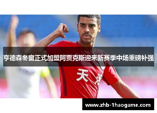 亨德森冬窗正式加盟阿贾克斯迎来新赛季中场重磅补强 亨德森冬窗正式加盟阿贾克斯迎来新赛季中场重磅补强