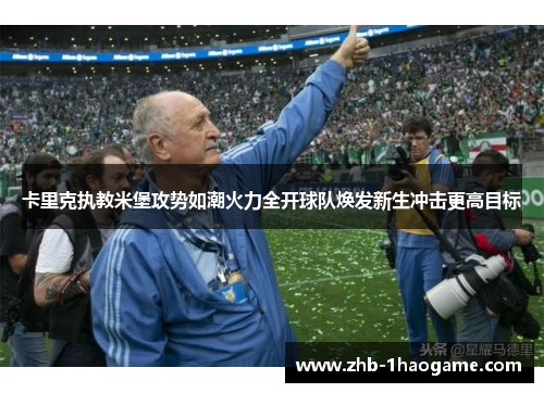 卡里克执教米堡攻势如潮火力全开球队焕发新生冲击更高目标