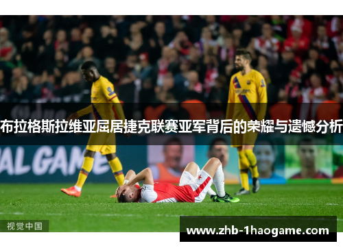 布拉格斯拉维亚屈居捷克联赛亚军背后的荣耀与遗憾分析