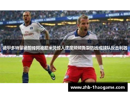 德甲多特蒙德前锋阿德耶米凭惊人速度频频撕裂防线成球队反击利器