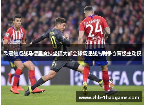 欧冠焦点战马德里竞技坐镇大都会球场迎战热刺争夺晋级主动权
