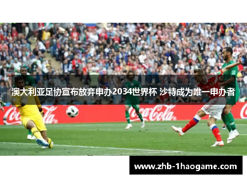 澳大利亚足协宣布放弃申办2034世界杯 沙特成为唯一申办者