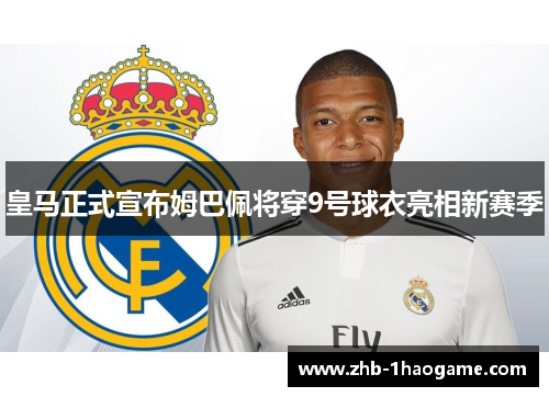 皇马正式宣布姆巴佩将穿9号球衣亮相新赛季