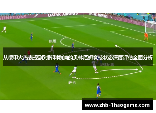 从德甲火热表现到对阵利物浦的贝林厄姆竞技状态深度评估全面分析