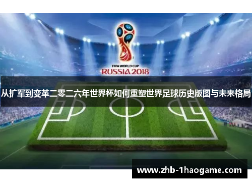 从扩军到变革二零二六年世界杯如何重塑世界足球历史版图与未来格局