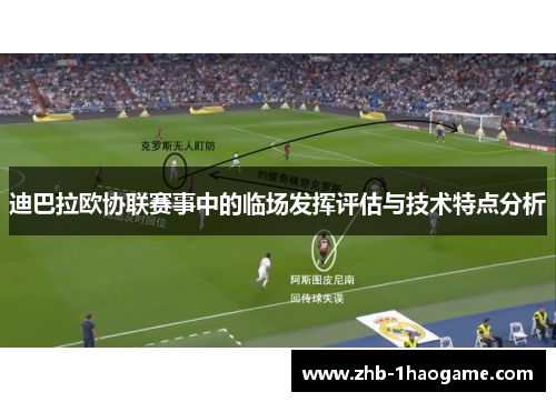迪巴拉欧协联赛事中的临场发挥评估与技术特点分析