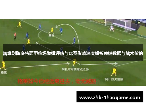 加维对阵多特西甲临场发挥评估与比赛影响深度解析关键数据与战术价值 加维对阵多特西甲临场发挥评估与比赛影响深度解析关键数据与战术价值