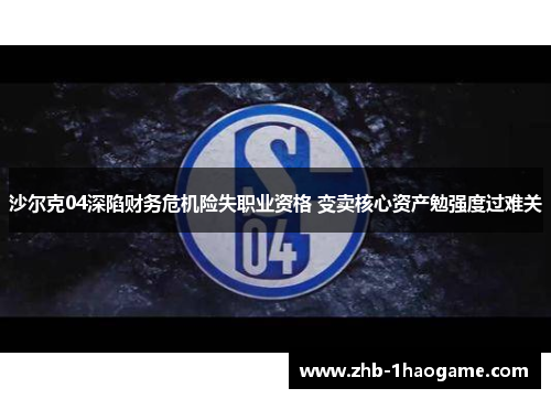 沙尔克04深陷财务危机险失职业资格 变卖核心资产勉强度过难关 沙尔克04深陷财务危机险失职业资格 变卖核心资产勉强度过难关