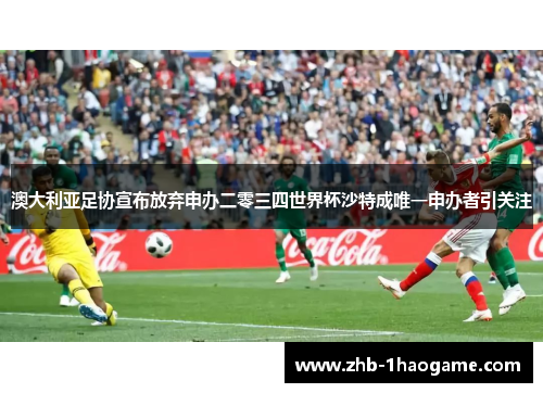 澳大利亚足协宣布放弃申办二零三四世界杯沙特成唯一申办者引关注 澳大利亚足协宣布放弃申办二零三四世界杯沙特成唯一申办者引关注