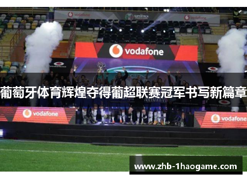 葡萄牙体育辉煌夺得葡超联赛冠军书写新篇章