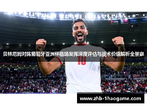 贝林厄姆对阵葡萄牙亚洲杯临场发挥深度评估与战术价值解析全景察 贝林厄姆对阵葡萄牙亚洲杯临场发挥深度评估与战术价值解析全景察