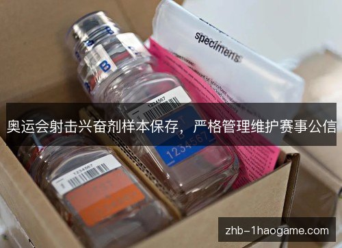 奥运会射击兴奋剂样本保存,严格管理维护赛事公信 奥运会射击兴奋剂样本保存,严格管理维护赛事公信