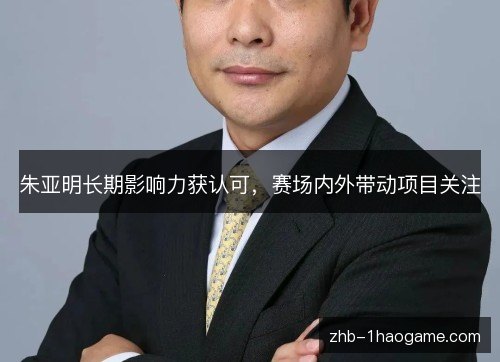 朱亚明长期影响力获认可,赛场内外带动项目关注 朱亚明长期影响力获认可,赛场内外带动项目关注