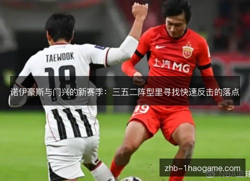 诺伊豪斯与门兴的新赛季:三五二阵型里寻找快速反击的落点 诺伊豪斯与门兴的新赛季:三五二阵型里寻找快速反击的落点